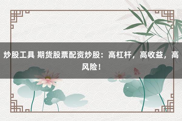 炒股工具 期货股票配资炒股：高杠杆，高收益，高风险！
