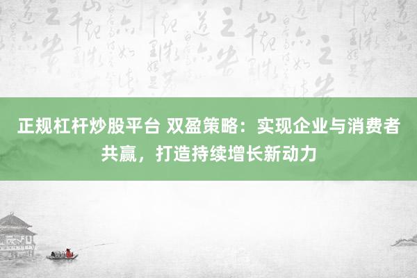 正规杠杆炒股平台 双盈策略：实现企业与消费者共赢，打造持续增长新动力