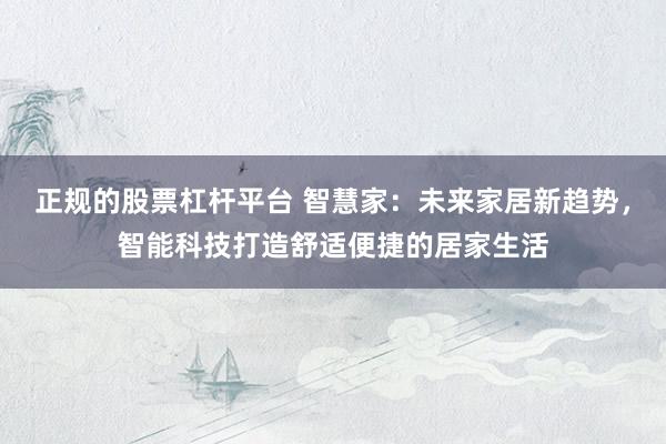 正规的股票杠杆平台 智慧家：未来家居新趋势，智能科技打造舒适便捷的居家生活
