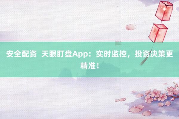 安全配资  天眼盯盘App：实时监控，投资决策更精准！