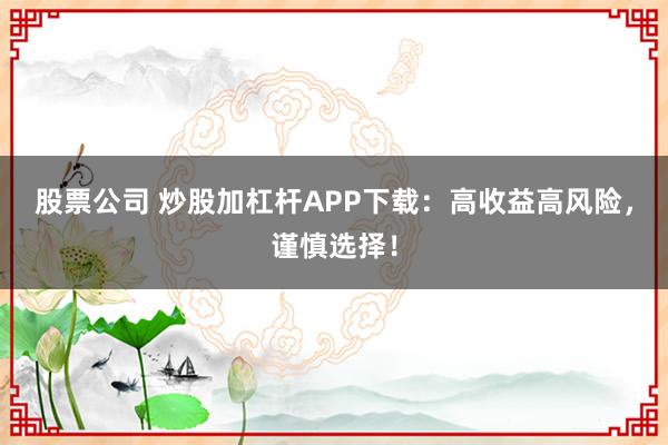 股票公司 炒股加杠杆APP下载：高收益高风险，谨慎选择！