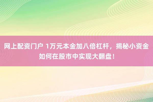 网上配资门户 1万元本金加八倍杠杆，揭秘小资金如何在股市中实现大翻盘！