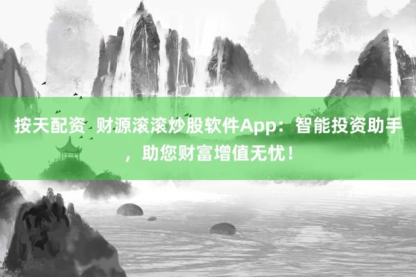 按天配资  财源滚滚炒股软件App：智能投资助手，助您财富增值无忧！
