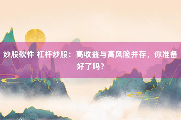 炒股软件 杠杆炒股：高收益与高风险并存，你准备好了吗？