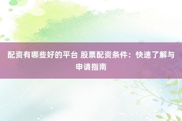 配资有哪些好的平台 股票配资条件：快速了解与申请指南