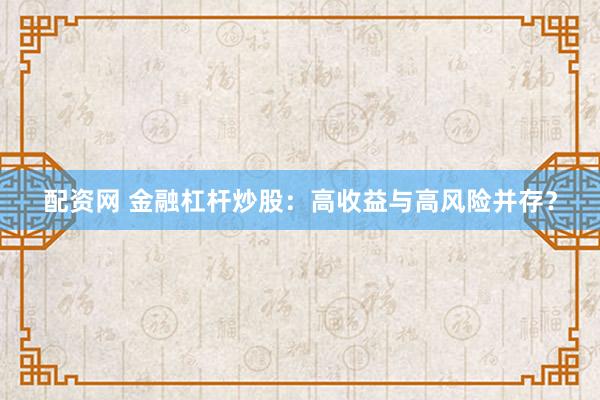 配资网 金融杠杆炒股：高收益与高风险并存？