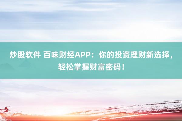 炒股软件 百味财经APP：你的投资理财新选择，轻松掌握财富密码！