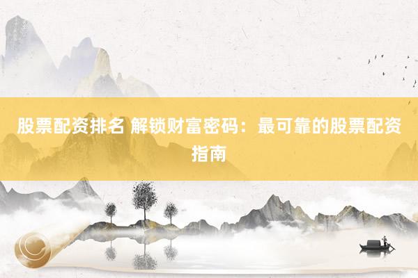 股票配资排名 解锁财富密码：最可靠的股票配资指南