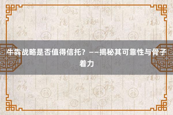 牛犇战略是否值得信托？——揭秘其可靠性与骨子着力