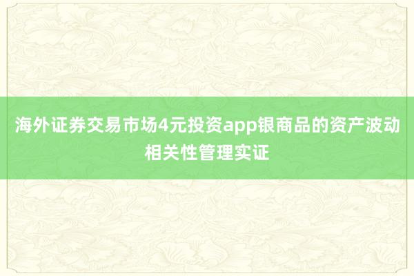 海外证券交易市场4元投资app银商品的资产波动相关性管理实证