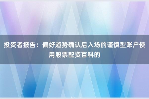 投资者报告：偏好趋势确认后入场的谨慎型账户使用股票配资百科的