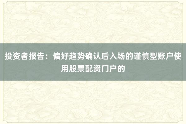 投资者报告：偏好趋势确认后入场的谨慎型账户使用股票配资门户的