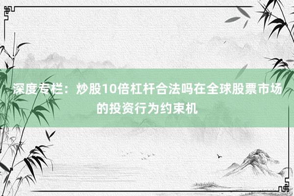 深度专栏：炒股10倍杠杆合法吗在全球股票市场的投资行为约束机