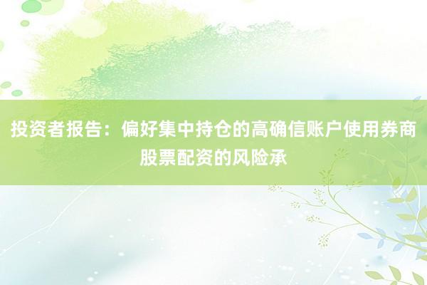 投资者报告：偏好集中持仓的高确信账户使用券商股票配资的风险承