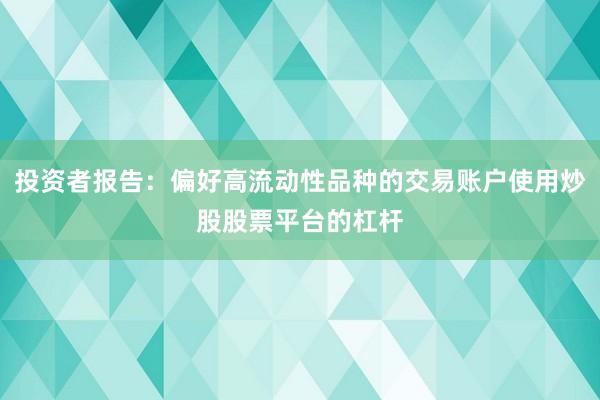 投资者报告：偏好高流动性品种的交易账户使用炒股股票平台的杠杆