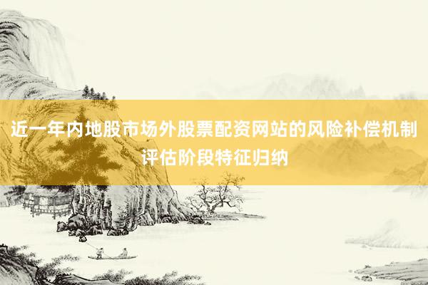 近一年内地股市场外股票配资网站的风险补偿机制评估阶段特征归纳