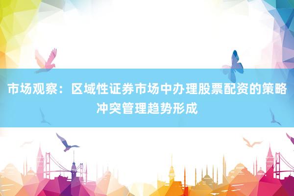 市场观察：区域性证券市场中办理股票配资的策略冲突管理趋势形成