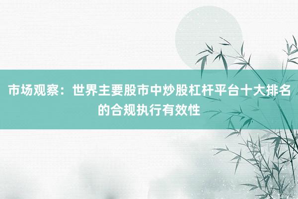 市场观察：世界主要股市中炒股杠杆平台十大排名的合规执行有效性