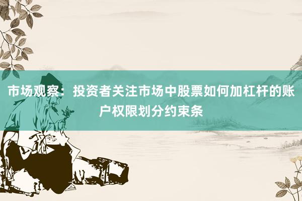 市场观察：投资者关注市场中股票如何加杠杆的账户权限划分约束条