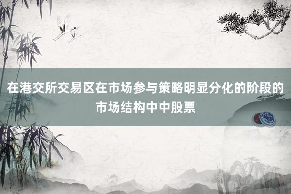 在港交所交易区在市场参与策略明显分化的阶段的市场结构中中股票