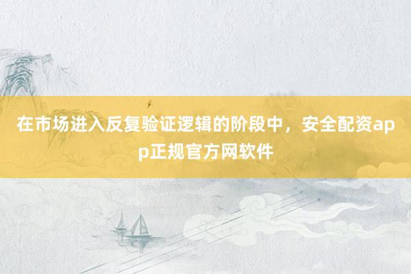 在市场进入反复验证逻辑的阶段中，安全配资app正规官方网软件
