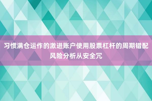 习惯满仓运作的激进账户使用股票杠杆的周期错配风险分析从安全冗