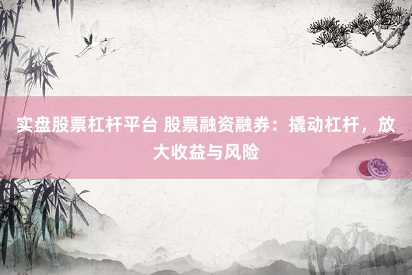 实盘股票杠杆平台 股票融资融券：撬动杠杆，放大收益与风险