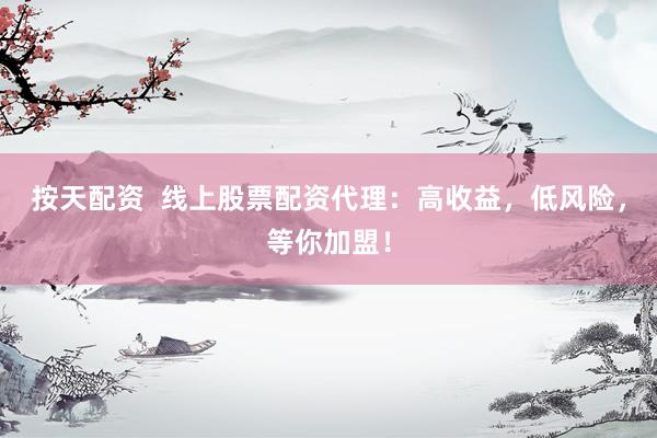 按天配资  线上股票配资代理：高收益，低风险，等你加盟！
