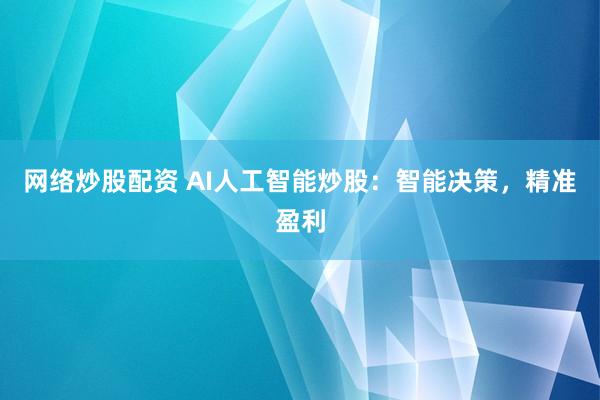 网络炒股配资 AI人工智能炒股：智能决策，精准盈利