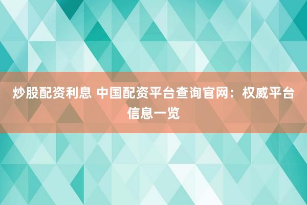炒股配资利息 中国配资平台查询官网：权威平台信息一览