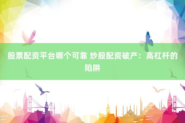 股票配资平台哪个可靠 炒股配资破产：高杠杆的陷阱
