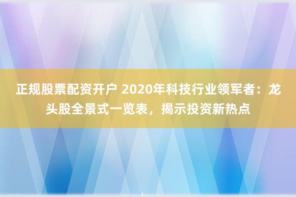 正规股票配资开户 2020年科技行业领军者：龙头股全景式一览表，揭示投资新热点