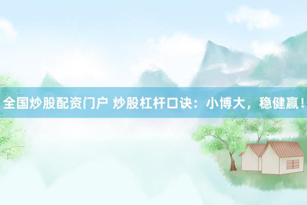 全国炒股配资门户 炒股杠杆口诀：小博大，稳健赢！