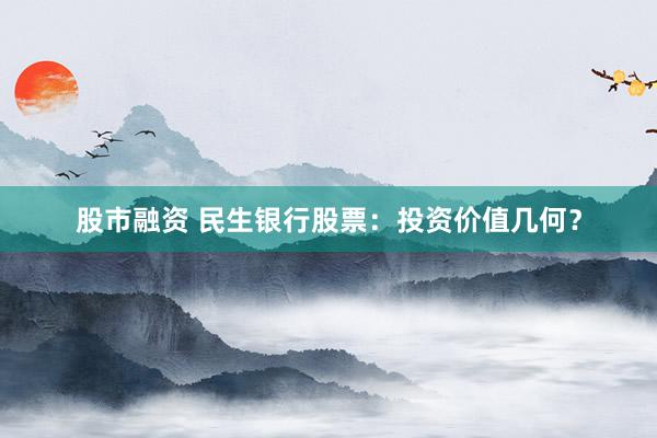股市融资 民生银行股票：投资价值几何？