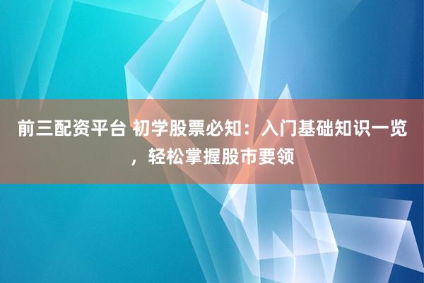 前三配资平台 初学股票必知：入门基础知识一览，轻松掌握股市要领