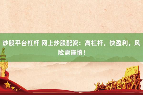 炒股平台杠杆 网上炒股配资：高杠杆，快盈利，风险需谨慎！