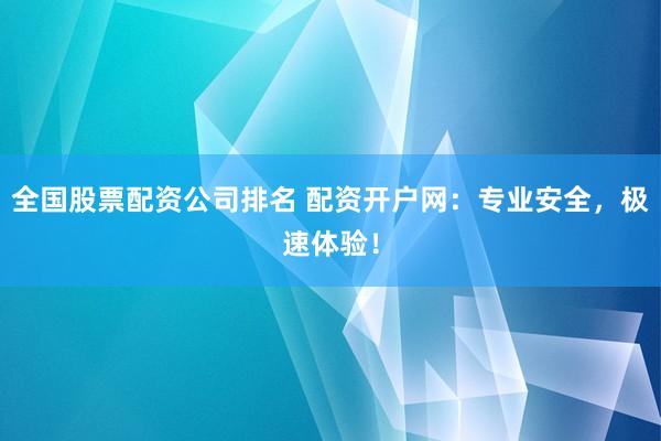 全国股票配资公司排名 配资开户网：专业安全，极速体验！